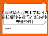 上海欧华职业技术学院可以进校后转专业吗？(校内转专业条件)