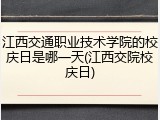 江西交通职业技术学院的校庆日是哪一天(江西交院校庆日)