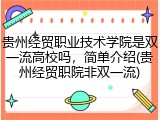 贵州经贸职业技术学院是双一流高校吗，简单介绍(贵州经贸职院非双一流)