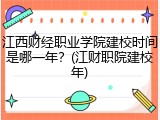 江西财经职业学院建校时间是哪一年？(江财职院建校年)