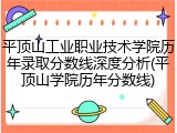 平顶山工业职业技术学院历年录取分数线深度分析(平顶山学院历年分数线)