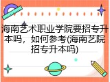 海南艺术职业学院要招专升本吗，如何参考(海南艺院招专升本吗)