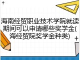 海南经贸职业技术学院就读期间可以申请哪些奖学金(海经贸院奖学金种类)