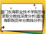 厦门东海职业技术学院历年录取分数线深度分析(厦东海职院历年分数线分析)