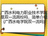 广西水利电力职业技术学院是双一流高校吗，简单介绍(广西水电学院双一流吗)