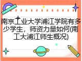 南京工业大学浦江学院有多少学生，师资力量如何(南工大浦江师生概况)