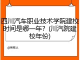 四川汽车职业技术学院建校时间是哪一年？(川汽院建校年份)