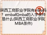 陕西工商职业学院有mba吗？emba和mba的入学条件是什么(陕西工商职业学院MBA条件)