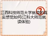 江西科技师范大学就读的真实感觉如何(江科大师范就读体验)