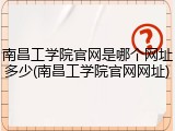 南昌工学院官网是哪个网址多少(南昌工学院官网网址)