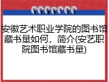 安徽艺术职业学院的图书馆藏书量如何，简介(安艺职院图书馆藏书量)