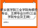 新乡医学院三全学院有哪些专业，王牌专业分析(三全学院专业及王牌)