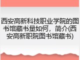 西安高新科技职业学院的图书馆藏书量如何，简介(西安高新职院图书馆藏书)
