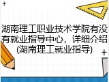 湖南理工职业技术学院有没有就业指导中心，详细介绍(湖南理工就业指导)