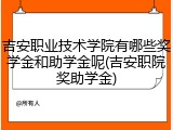 吉安职业技术学院有哪些奖学金和助学金呢(吉安职院奖助学金)