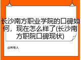 长沙南方职业学院的口碑如何，现在怎么样了(长沙南方职院口碑现状)