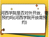 河西学院是否对外开放，要预约吗(河西学院开放需预约)