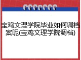 宝鸡文理学院毕业如何调档案呢(宝鸡文理学院调档)