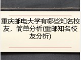 重庆邮电大学有哪些知名校友，简单分析(重邮知名校友分析)