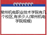 常州机电职业技术学院有几个校区,有多少人(常州机电学院规模)