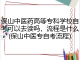 保山中医药高等专科学校自考可以去读吗，流程是什么(保山中医专自考流程)