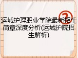 运城护理职业学院最新招生简章深度分析(运城护院招生解析)