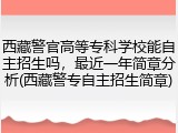 西藏警官高等专科学校能自主招生吗，最近一年简章分析(西藏警专自主招生简章)