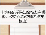 上饶师范学院知名校友有哪些，校史介绍(饶师名校友校史)