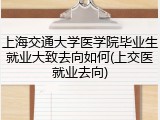 上海交通大学医学院毕业生就业大致去向如何(上交医就业去向)