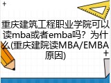 重庆建筑工程职业学院可以读mba或者emba吗？为什么(重庆建院读MBA/EMBA原因)