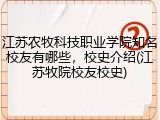 江苏农牧科技职业学院知名校友有哪些，校史介绍(江苏牧院校友校史)