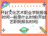 开封文化艺术职业学院报名时间一般是什么时候(开封艺职院报名时间)