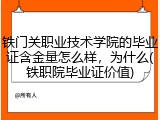 铁门关职业技术学院的毕业证含金量怎么样，为什么(铁职院毕业证价值)