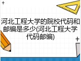 河北工程大学的院校代码和邮编是多少(河北工程大学代码邮编)