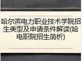哈尔滨电力职业技术学院招生类型及申请条件解读(哈电职院招生简析)