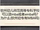 钦州幼儿师范高等专科学校可以读mba或者emba吗？为什么(钦州幼专有MBA吗)