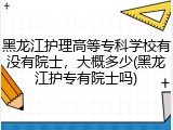 黑龙江护理高等专科学校有没有院士，大概多少(黑龙江护专有院士吗)