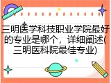三明医学科技职业学院最好的专业是哪个，详细阐述(三明医科院最佳专业)