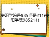 安阳学院是985还是211(安阳学院985211)