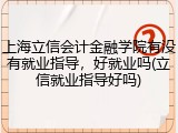 上海立信会计金融学院有没有就业指导，好就业吗(立信就业指导好吗)