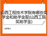 山西工程技术学院有哪些奖学金和助学金呢(山西工院奖助学金)