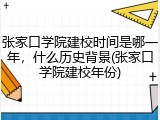 张家口学院建校时间是哪一年，什么历史背景(张家口学院建校年份)