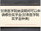 甘肃医学院就读期间可以申请哪些奖学金(甘肃医学院奖学金种类)