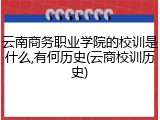 云南商务职业学院的校训是什么,有何历史(云商校训历史)