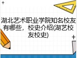 湖北艺术职业学院知名校友有哪些，校史介绍(湖艺校友校史)