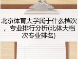 北京体育大学属于什么档次，专业排行分析(北体大档次专业排名)