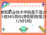 贵阳职业技术学院是不是211或985高校(贵阳职院是211/985吗)