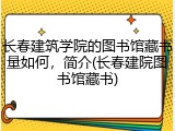 长春建筑学院的图书馆藏书量如何，简介(长春建院图书馆藏书)