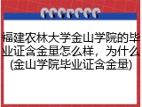 福建农林大学金山学院的毕业证含金量怎么样，为什么(金山学院毕业证含金量)