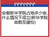 安徽新华学院占地多少亩，什么情况下成立(新华学院亩数及建校)